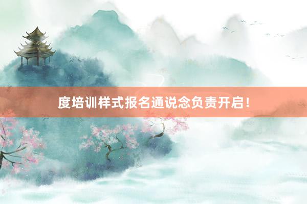 度培训样式报名通说念负责开启！