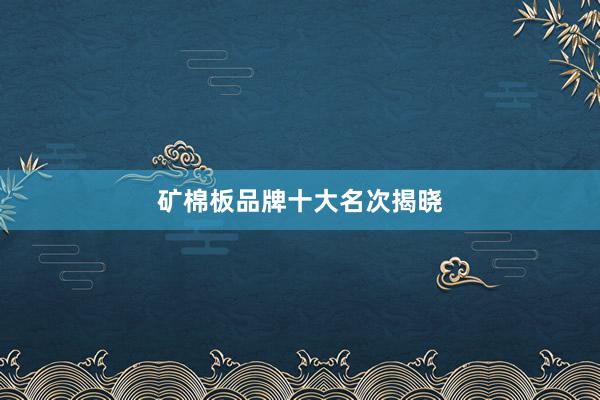 矿棉板品牌十大名次揭晓