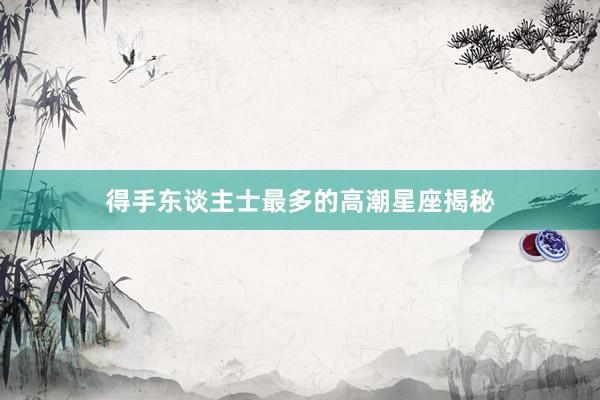 得手东谈主士最多的高潮星座揭秘