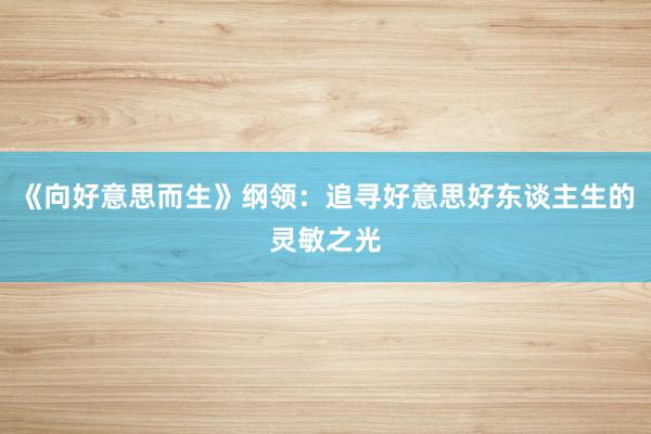 《向好意思而生》纲领：追寻好意思好东谈主生的灵敏之光