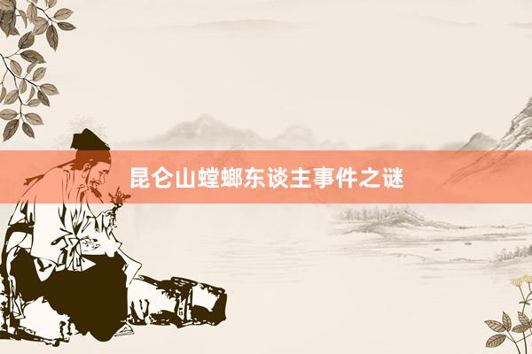 昆仑山螳螂东谈主事件之谜