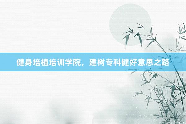 健身培植培训学院，建树专科健好意思之路